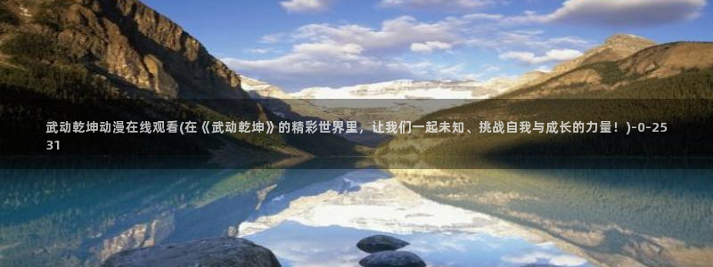 胶囊旅馆动漫：武动乾坤动漫在线观看(在《武动乾坤》的精彩世界里，让我们一起未知、挑战自我与成长的力量